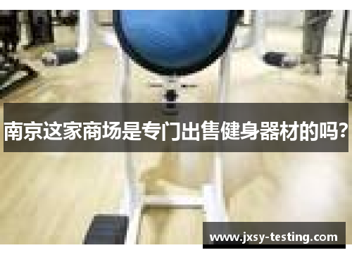 南京这家商场是专门出售健身器材的吗？