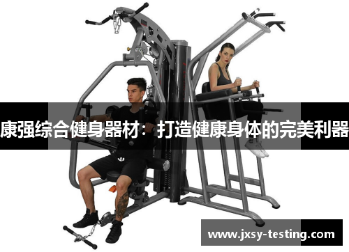 康强综合健身器材：打造健康身体的完美利器