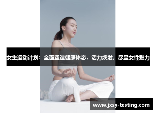 女生运动计划：全面塑造健康体态，活力焕发，尽显女性魅力