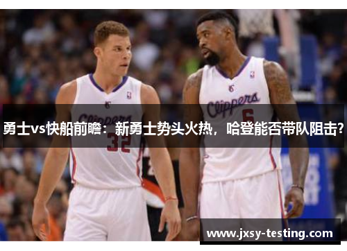 勇士vs快船前瞻：新勇士势头火热，哈登能否带队阻击？