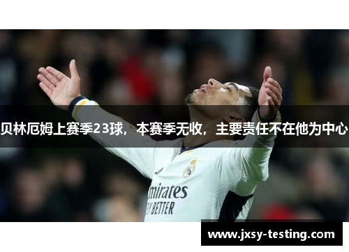 贝林厄姆上赛季23球，本赛季无收，主要责任不在他为中心