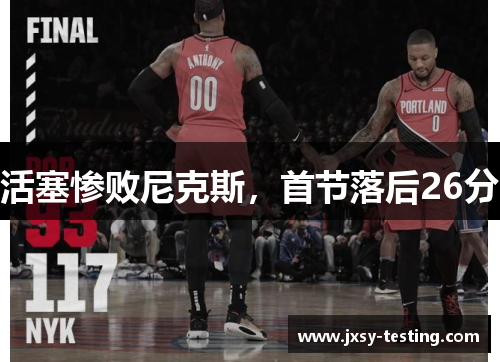 活塞惨败尼克斯,首节落后26分 活塞惨败尼克斯,首节落后26分