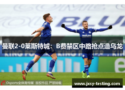 曼联2-0莱斯特城：B费禁区中路抢点造乌龙