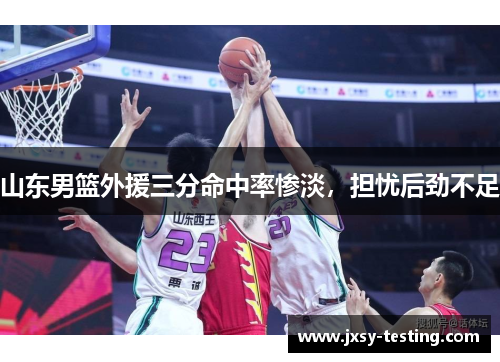 山东男篮外援三分命中率惨淡,担忧后劲不足 山东男篮外援三分命中率惨淡,担忧后劲不足