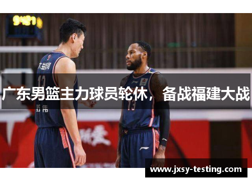 广东男篮主力球员轮休，备战福建大战