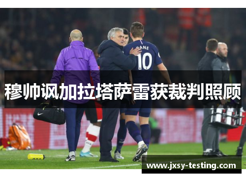 穆帅讽加拉塔萨雷获裁判照顾