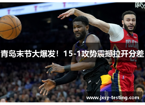 青岛末节大爆发！15-1攻势震撼拉开分差