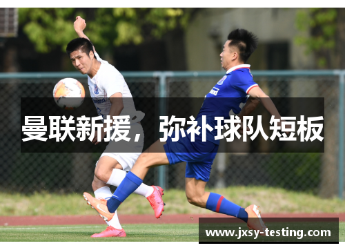 曼联新援,弥补球队短板 曼联新援,弥补球队短板