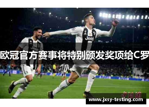 欧冠官方赛事将特别颁发奖项给C罗