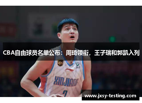 CBA自由球员名单公布：周琦领衔，王子瑞和郭凯入列