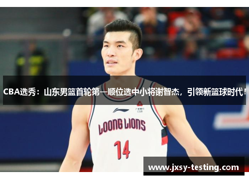 CBA选秀:山东男篮首轮第一顺位选中小将谢智杰,引领新篮球时代! CBA选秀:山东男篮首轮第一顺位选中小将谢智杰,引领新篮球时代!