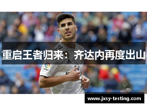重启王者归来：齐达内再度出山