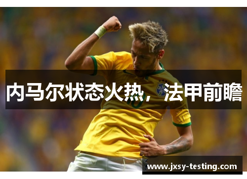 内马尔状态火热，法甲前瞻