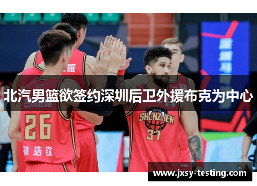 北汽男篮欲签约深圳后卫外援布克为中心